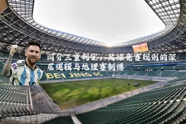 同分三重判定:足球竞赛规则的深层逻辑与地理赛制博弈