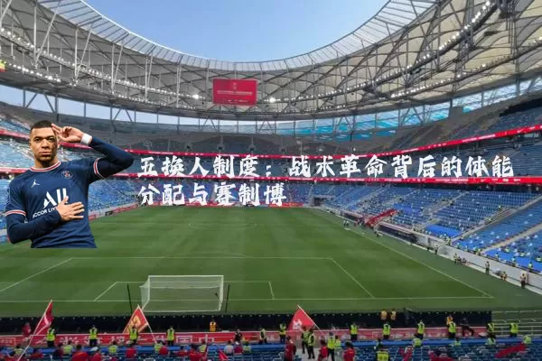五换人制度：战术革命背后的体能分配与赛制博弈