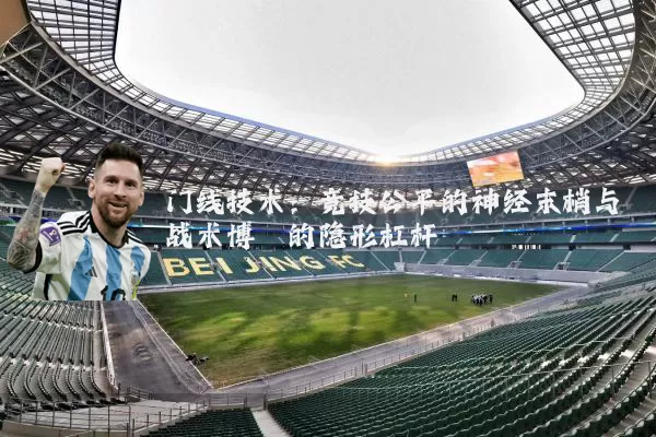 门线技术：竞技公平的神经末梢与战术博弈的隐形杠杆