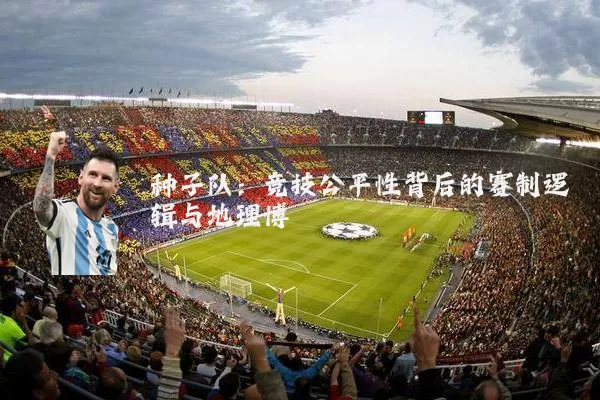 种子队：竞技公平性背后的赛制逻辑与地理博弈