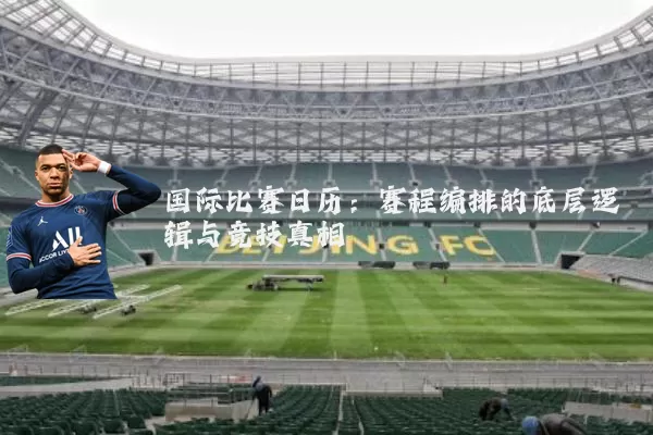 国际比赛日历：赛程编排的底层逻辑与竞技真相