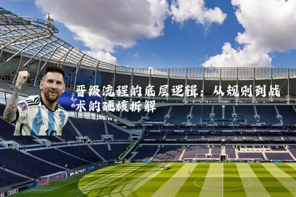 晋级流程的底层逻辑：从规则到战术的硬核拆解