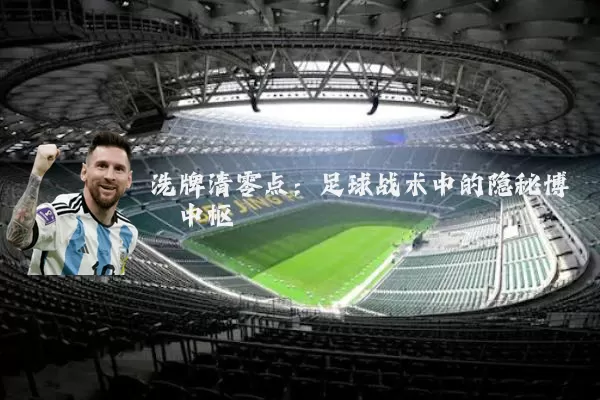 洗牌清零点：足球战术中的隐秘博弈中枢