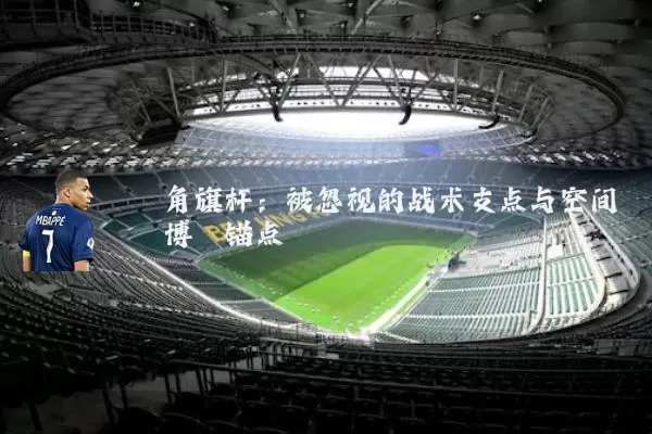 角旗杆：被忽视的战术支点与空间博弈锚点