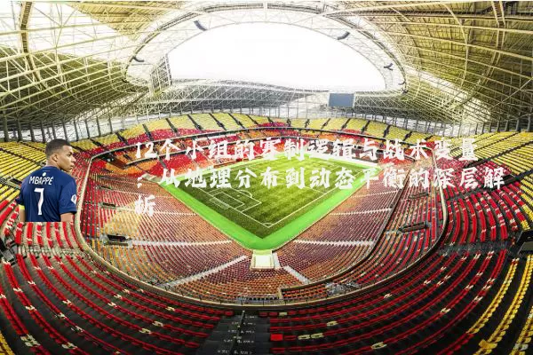 12个小组的赛制逻辑与战术变量:从地理分布到动态平衡的深层解析