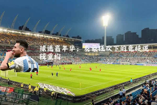 球迷嘉年华：表象狂欢下的竞技逻辑重构