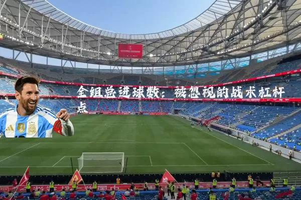 全组总进球数：被忽视的战术杠杆点