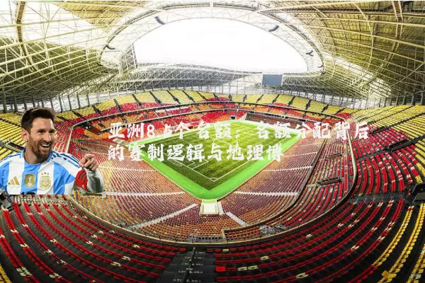 亚洲8.5个名额:名额分配背后的赛制逻辑与地理博弈