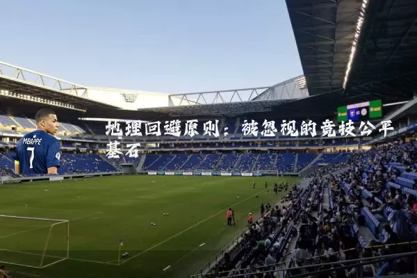 地理回避原则：被忽视的竞技公平基石