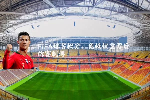 FIFA排名积分：竞技权重背后的赛制博弈