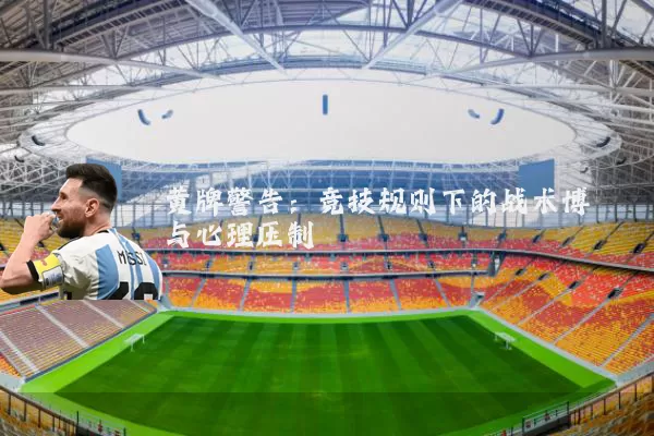 黄牌警告:竞技规则下的战术博弈与心理压制