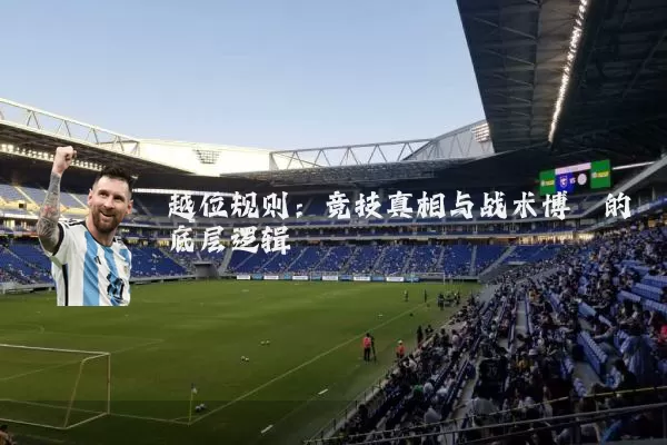 越位规则:竞技真相与战术博弈的底层逻辑