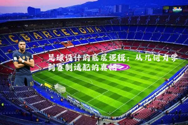 足球设计的底层逻辑：从几何力学到赛制适配的真相