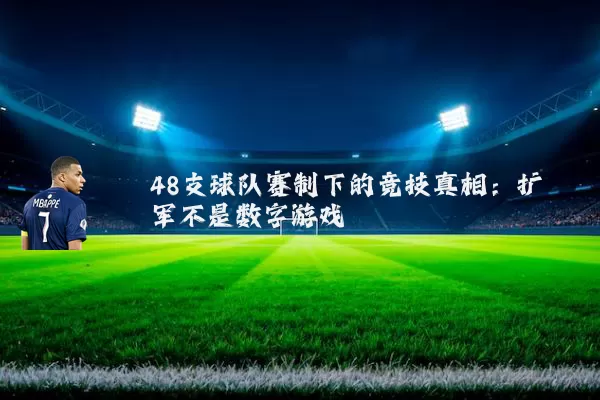 48支球队赛制下的竞技真相:扩军不是数字游戏